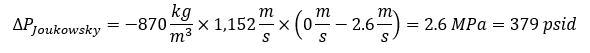 The calculated Joukowsky differential pressure is negative one times 870 kilograms per cubic meter times 1,152 meters per second times negative 2.6 meters per second which equals 2.6 Mega-Pascals, or, 379 psid.